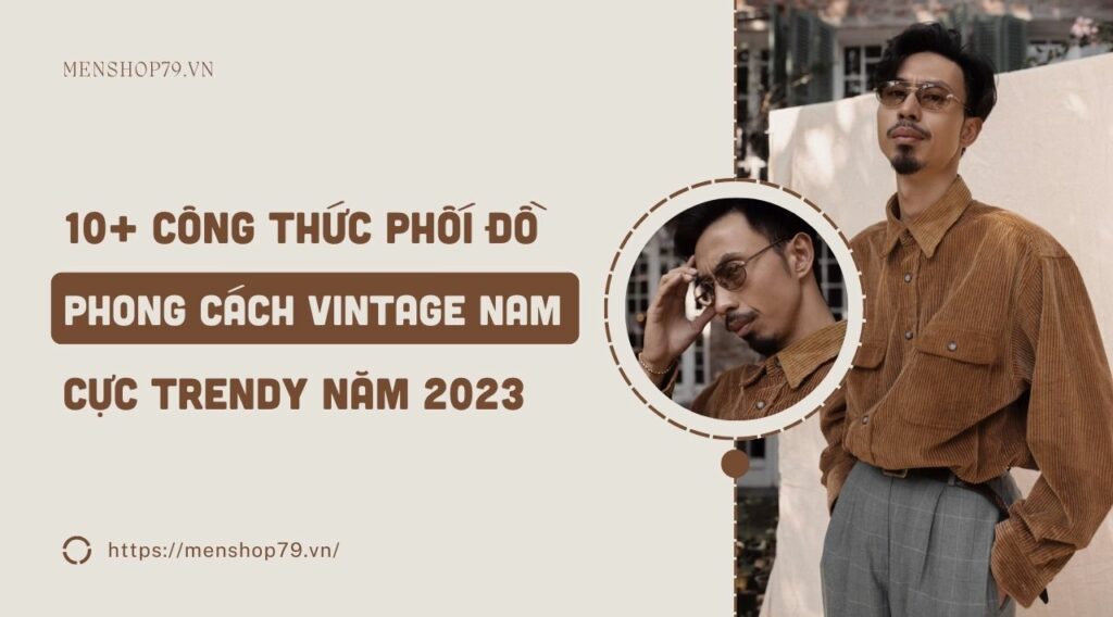 10+ Công thức phối đồ theo phong cách Vintage nam cực trendy