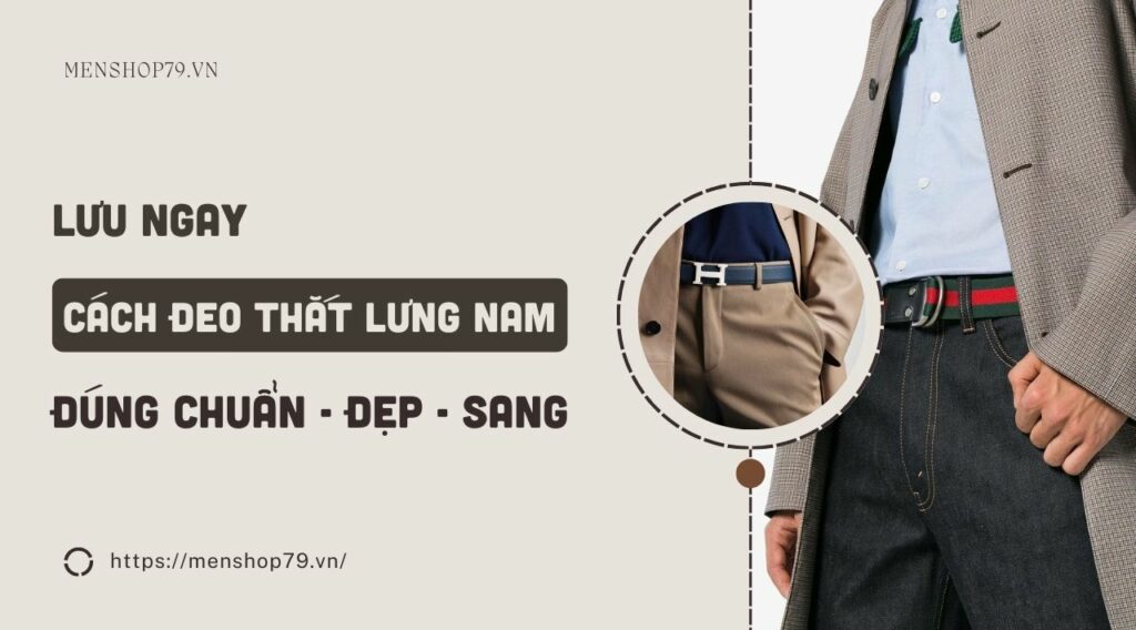 Cách đeo thắt lưng nam đúng chuẩn - đẹp - sang 2023